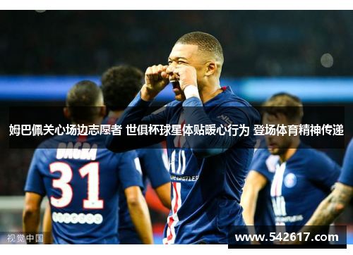 姆巴佩关心场边志愿者 世俱杯球星体贴暖心行为 登场体育精神传递